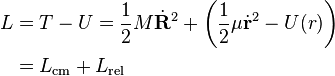 
\begin{align}
L &= T-U = \frac {1}{2} M \dot{\mathbf{R}}^2 + \left( \frac {1}{2} \mu \dot{\mathbf{r}}^2 - U(r) \right) \\
 &= L_{\mathrm{cm}} + L_{\mathrm{rel}}
\end{align}