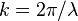 k = 2\pi/\lambda