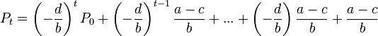  P_{t}=left( -dfrac{d}{b}right)^{t}P_{0}+left( -dfrac{d}{b}right)^{t-1}dfrac{a-c}{b}+...+left( -dfrac{d}{b}right)dfrac{a-c}{b}+dfrac{a-c}{b} 