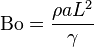 \matrm {
Bo}
= \frac {
\rho L^2}
{\gamma}