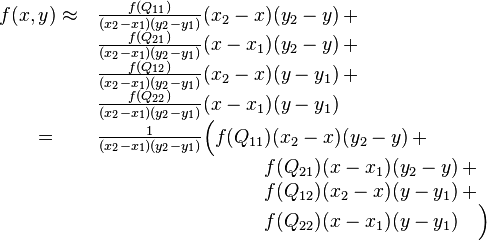  
\begin{array}{ l l}
f(x,y) \approx & \, \frac{f(Q_{11})}{(x_2-x_1)(y_2-y_1)} (x_2-x)(y_2-y) \, + \\
               & \, \frac{f(Q_{21})}{(x_2-x_1)(y_2-y_1)} (x-x_1)(y_2-y) \, + \\
               & \, \frac{f(Q_{12})}{(x_2-x_1)(y_2-y_1)} (x_2-x)(y-y_1) \, + \\
               & \, \frac{f(Q_{22})}{(x_2-x_1)(y_2-y_1)} (x-x_1)(y-y_1) \\
   \qquad          = & \, \frac{1}{(x_2-x_1)(y_2-y_1)} \Big(   f(Q_{11})(x_2-x)(y_2-y) \, + \\
               & \, \qquad \qquad \qquad \qquad \; \;    f(Q_{21})(x-x_1)(y_2-y) \, + \\
               & \, \qquad \qquad \qquad \qquad \; \;    f(Q_{12})(x_2-x)(y-y_1) \, + \\
               & \, \qquad \qquad \qquad \qquad \; \;    f(Q_{22})(x-x_1)(y-y_1) \quad \Big)
\end{array}
