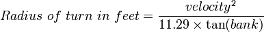 Radius\ of\ turn\ in\ feet = \frac{velocity^2}{11.29 \times \tan(bank)}