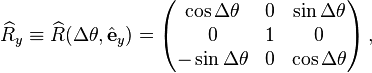 
\widehat{R}_y \equiv \widehat{R}(\Delta\theta,\hat{\mathbf{e}}_y) = \begin{pmatrix}
\cos\Delta\theta & 0 & \sin\Delta\theta \\
0 & 1 & 0 \\
-\sin\Delta\theta & 0 & \cos\Delta\theta \\
\end{pmatrix} \,,
