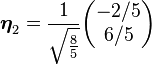 \boldsymbol{\eta}_2 = {1 \over \sqrt {8 \over 5}}\begin{pmatrix}-2/5\\6/5\end{pmatrix}