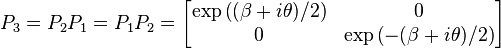  P_3 = P_2 P_1 = P_1 P_2 = \left[ \begin{matrix} \exp \left((\beta+i\theta)/2 \right) & 0 \\ 0 & \exp \left(-(\beta+i\theta)/2 \right) \end{matrix} \right] 