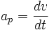  a_p = \frac {dv} {dt} 