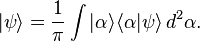 | \psi\rangle = \frac { 1} { \pi} \int| \alpha\rangle\langle\alpha| \psi\rangle \, d^2\alpha.