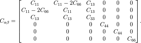  C_{\alpha \beta} =\begin{bmatrix} C_{11} & C_{11}-2C_{66} & C_{13} & 0 & 0 & 0 \\ C_{11}-2C_{66} & C_{11} & C_{13} & 0 & 0 & 0 \\ C_{13} & C_{13} & C_{33} & 0 & 0 & 0 \\ 0 & 0 & 0 & C_{44} & 0 & 0 \\ 0 & 0 & 0 & 0 & C_{44} & 0 \\ 0 & 0 & 0 & 0 & 0 & C_{66}
\end{bmatrix}.
\,\!