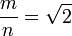 {m \over n}= \sqrt{2}