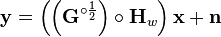 \matbf {
y}
= \left (\left (\matbf {
G}
^ {
\circ\frac {
1}
{
2}
}
\right) \circ \matbf {
H}
_w \right) \matbf {
x}
+ \matbf {
n}