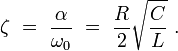 
\zeta \  = \  \frac{\alpha}{\omega_0}   \   = \      \frac{R}{2} \sqrt{\frac{C}{L}}  \   .
