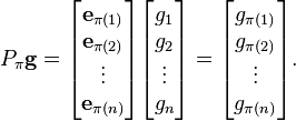 P_pi mathbf{g} 
= 
egin{bmatrix}
mathbf{e}_{pi(1)} \
mathbf{e}_{pi(2)} \
vdots \
mathbf{e}_{pi(n)}
end{bmatrix}

egin{bmatrix}
g_1 \
g_2 \
vdots \
g_n
end{bmatrix}
=
egin{bmatrix}
g_{pi(1)} \
g_{pi(2)} \
vdots \
g_{pi(n)}
end{bmatrix}.
