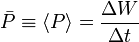 \bar{P} \equiv \left\langle P\right\rangle = \frac{\Delta W}{\Delta t}