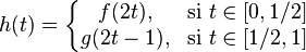 h(t)=left{begin{matrix} f(2t), & mbox{si }tin[0,1/2] \ g(2t-1), & mbox{si } tin[1/2,1]end{matrix}right.