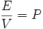 \dfrac {E} {V} = P