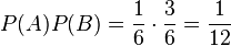 P (A) P (B) \frac {1} {6} \cdot\frac {3} {6} \frac {1} {12}