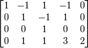 \begin{bmatrix} 1 & -1 & 1 & -1 & 0\\ 0 & 1 & -1 & 1 & 0\\ 0 & 0 & 1 & 0 & 0\\ 0 & 1 & 1 & 3 & 2\\ \end{bmatrix}