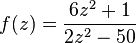 f (z) = \frac {
6z^2 + 1}
{
2z^2 - 50}