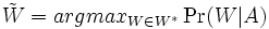 \tilde{W} = arg max_{W \in W^*} \Pr(W | A)