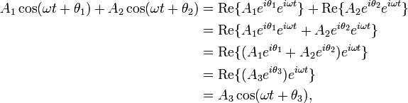 \begin{align} A_1 \cos(\omega t + \theta_1) + A_2 \cos(\omega t + \theta_2) &= \operatorname{Re} \{A_1 e^{i\theta_1}e^{i\omega t}\} +  \operatorname{Re} \{A_2 e^{i\theta_2}e^{i\omega t}\} \\ &= \operatorname{Re} \{A_1 e^{i\theta_1}e^{i\omega t} + A_2  e^{i\theta_2}e^{i\omega t}\} \\ &= \operatorname{Re} \{(A_1 e^{i\theta_1} + A_2  e^{i\theta_2})e^{i\omega t}\} \\ &= \operatorname{Re} \{(A_3 e^{i\theta_3})e^{i\omega t}\} \\ &= A_3 \cos(\omega t + \theta_3), \end{align}