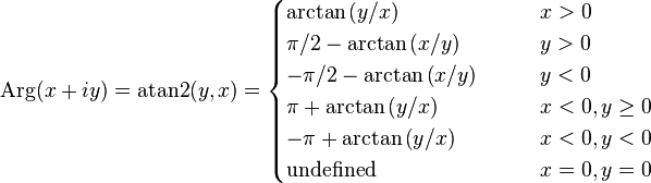  \operatorname{Arg}(x + iy) = \operatorname{atan2}(y,x) = \begin{cases} \arctan \left( y/x \right) & \qquad x > 0 \\ \pi/2 - \arctan \left( x/y \right) & \qquad y > 0 \\ -\pi/2 - \arctan \left( x/y \right) & \qquad y < 0 \\ \pi + \arctan \left( y/x \right) & \qquad x < 0, y \ge 0 \\ -\pi + \arctan \left( y/x \right) & \qquad x < 0, y < 0 \\ \text{undefined} & \qquad x = 0, y = 0 \end{cases} 