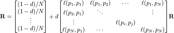 \mathbf{R} =

\begin{bmatrix}
{(1-d)/ N} \\
{(1-d) / N} \\
\vdots \\
{(1-d) / N}
\end{bmatrix}

+ d

\begin{bmatrix}
\ell(p_1,p_1) & \ell(p_1,p_2) & \cdots & \ell(p_1,p_N) \\
\ell(p_2,p_1) & \ddots &  & \vdots \\
\vdots & & \ell(p_i,p_j) & \\
\ell(p_N,p_1) & \cdots & & \ell(p_N,p_N)
\end{bmatrix}

\mathbf{R}