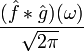 (\hat{f} * \hat{g})(\omega) \over \sqrt{2\pi}\,