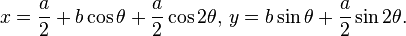 x = { a\over 2} + b \kos \theta + { a\over 2} \kos, y = b \sin \theta + { a\over 2} \sin 2\theta.