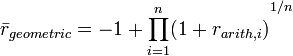 \bar{r}_{geometric} = -1 + {\prod_{i=1}^n (1+r_{arith,i})}^{1/n}