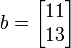  b=       \begin{bmatrix}            11 \\            13 \\            \end{bmatrix}