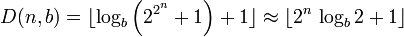 D(n,b) = \lfloor \log_{b}\left(2^{2^{\overset{n}{}}}+1\right)+1 \rfloor \approx \lfloor 2^{n}\,\log_{b}2+1 \rfloor 