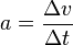 a = \frac {\Delta v}{\Delta t}