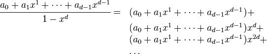     \begin{array}{ll}       \cfrac{a_0 + a_1 x^1 + \dots + a_{d-1} x^{d-1}}{1 - x^d} =        & ( a_0 + a_1 x^1 + \dots + a_{d-1} x^{d-1}) + \\       & ( a_0 + a_1 x^1 + \dots + a_{d-1} x^{d-1}) x^d + \\       & ( a_0 + a_1 x^1 + \dots + a_{d-1} x^{d-1}) x^{2d} + \\       & \dots    \end{array} 