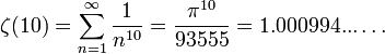 \zeta(10) = \sum^{\infin}_{n=1} { 1 \over {n^{10}}} = \frac{\pi^{10}}{93555} = 1.000994...\dots