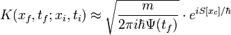 K(x_{f},t_{f};x_{i},t_{i}) approx sqrt{frac{m}{2 pi i hbar Psi(t_{f})}}cdot e^{i S[x_{c}]/ hbar} 
