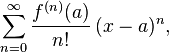  \sum_{n=0} ^ {\infin } \frac {f^{(n)}(a)}{n!} \, (x-a)^{n},