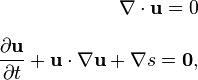 
\begin{align}
\nabla\cdot \bold u=0\\[1.2ex]
{\partial \bold u \over\partial t}+ \bold u \cdot
\nabla \bold u + \nabla s =\bold{0},
\end{align}
