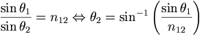 \frac{\sin \theta_1}{\sin \theta_2} = n_{12} \Leftrightarrow \theta_2 = \sin^{-1} \left( \frac{\sin \theta_1}{n_{12}} \right)