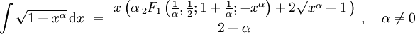 <br /> intsqrt{1+x^alpha},mathrm{d}x = frac{xleft(alpha,{}_2F_1left(frac{1}{alpha},frac{1}{2};1+frac{1}{alpha};-x^alpharight)+2sqrt{x^alpha+1},right)}{2+alpha} ,   alphaneq0<br /> 