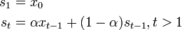 
\begin{align}
s_1& = x_0\\
s_{t}& = \alpha x_{t-1} + (1-\alpha)s_{t-1}, t>1
\end{align}
