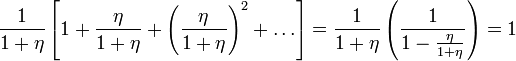 \frac{1}{1 + \eta} \left[1 + \frac{\eta}{1 + \eta} + \left(\frac{\eta}{1 + \eta}\right)^2 + \ldots \right] = \frac{1}{1 + \eta} \left( \frac{1}{1 - \frac{\eta}{1 + \eta}} \right) = 1