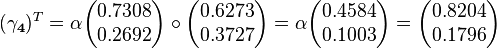     (\mathbf{\gamma_4})^T  = \alpha\begin{pmatrix}0.7308 \\ 0.2692 \end{pmatrix}\circ \begin{pmatrix}0.6273 \\ 0.3727 \end{pmatrix}=\alpha\begin{pmatrix}0.4584 \\ 0.1003\end{pmatrix}=\begin{pmatrix}0.8204 \\ 0.1796 \end{pmatrix}    