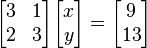 \begin{bmatrix} 3 & 1 \\ 2 & 3 \end{bmatrix}\begin{bmatrix} x \\ y \end{bmatrix}=\begin{bmatrix} 9 \\ 13 \end{bmatrix}