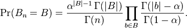 
\Pr(B_n = B) =\dfrac{\alpha^{|B|-1}\,\Gamma(|B|) }{{\Gamma(n)}}\prod_{b\in B}\dfrac{\Gamma(|b|-\alpha)}{\Gamma(1-\alpha)}.
