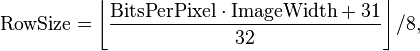 \mbox{RowSize} = \left\lfloor\frac { \mbox{BitsPerPixel} \cdot \mbox{ImageWidth}+31 }{32}\right\rfloor / 8,