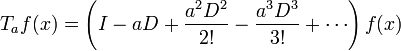 T_a f(x) = \left(I - aD + {a^2D^2\over 2!} - {a^3D^3\over 3!} + \cdots \right) f(x)\,\!