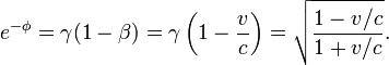 e ^ {- \ phi} = \ gamma (1 - \ beta) = \ gamma \ left (1 - \ frac {v} {c} \ right) = \ sqrt \ frac {1 - v / c} {1 + v / c}.