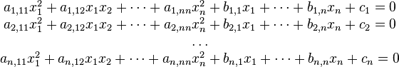 \begin{matrix}
a_{1,11}x^2_1 + a_{1,12}x_1x_2 + \dots + a_{1,nn}x_n^2 + b_{1,1}x_1 + \dots + b_{1,n}x_n + c_1= 0 \\
a_{2,11}x^2_1 + a_{2,12}x_1x_2 + \dots + a_{2,nn}x_n^2 + b_{2,1}x_1 + \dots + b_{2,n}x_n + c_2= 0 \\
\dots \\
a_{n,11}x^2_1 + a_{n,12}x_1x_2 + \dots + a_{n,nn}x_n^2 + b_{n,1}x_1 + \dots + b_{n,n}x_n + c_n= 0
\end{matrix}