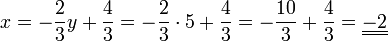 x=- \frac{2}{ 3} y  + \frac{4 }{3} = - \frac{2}{3} \cdot 5  + \frac{4}{3} = - \frac{10}{3} + \frac{4}{3} = \underline{\underline{- 2}} 