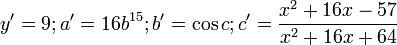 y' = 9; a' = 16b^{15}; b'=\cos c; c'=\frac{x^2 + 16x - 57}{x^2 + 16x + 64}